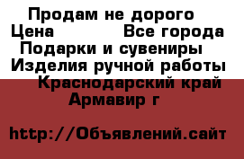 Продам не дорого › Цена ­ 8 500 - Все города Подарки и сувениры » Изделия ручной работы   . Краснодарский край,Армавир г.